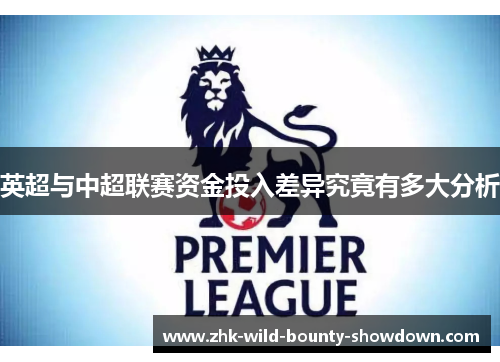 英超与中超联赛资金投入差异究竟有多大分析