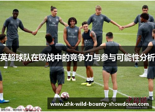 英超球队在欧战中的竞争力与参与可能性分析