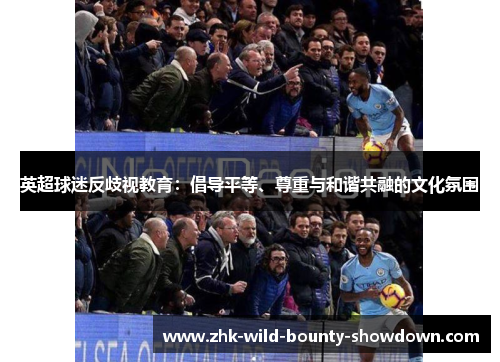 英超球迷反歧视教育：倡导平等、尊重与和谐共融的文化氛围