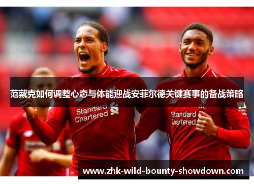 范戴克如何调整心态与体能迎战安菲尔德关键赛事的备战策略 范戴克如何调整心态与体能迎战安菲尔德关键赛事的备战策略
