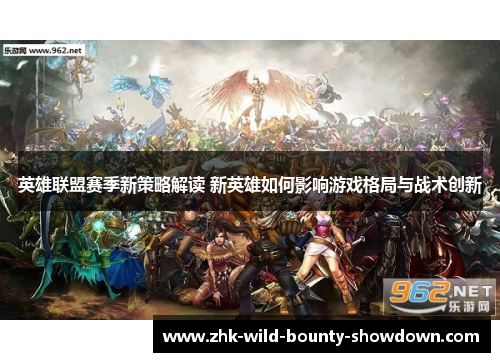 英雄联盟赛季新策略解读 新英雄如何影响游戏格局与战术创新 英雄联盟赛季新策略解读 新英雄如何影响游戏格局与战术创新