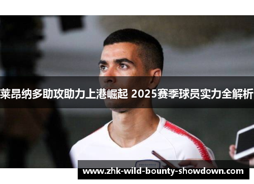 莱昂纳多助攻助力上港崛起 2025赛季球员实力全解析