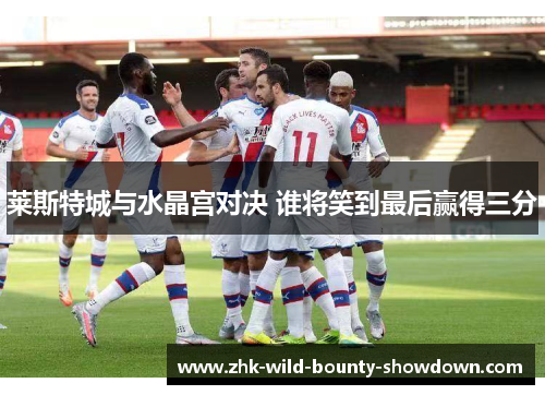 莱斯特城与水晶宫对决 谁将笑到最后赢得三分