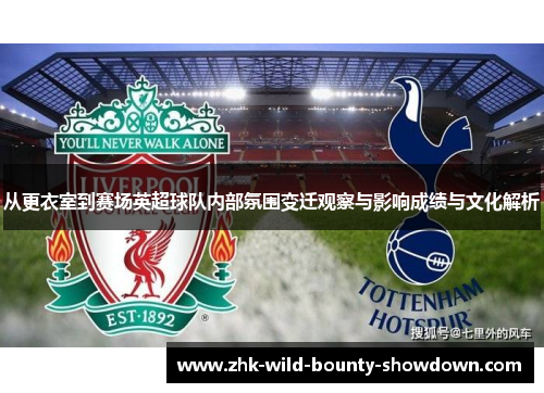 从更衣室到赛场英超球队内部氛围变迁观察与影响成绩与文化解析