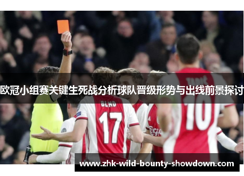 欧冠小组赛关键生死战分析球队晋级形势与出线前景探讨 欧冠小组赛关键生死战分析球队晋级形势与出线前景探讨