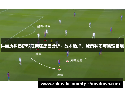 科曼执教巴萨欧冠低迷原因分析:战术选择、球员状态与管理困境 科曼执教巴萨欧冠低迷原因分析:战术选择、球员状态与管理困境
