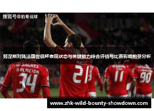 努涅斯对阵法国世俱杯表现状态与关键能力综合评估与比赛影响前景分析 努涅斯对阵法国世俱杯表现状态与关键能力综合评估与比赛影响前景分析