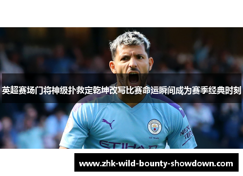 英超赛场门将神级扑救定乾坤改写比赛命运瞬间成为赛季经典时刻 英超赛场门将神级扑救定乾坤改写比赛命运瞬间成为赛季经典时刻
