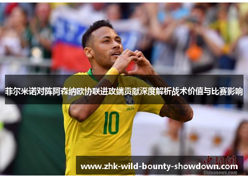 菲尔米诺对阵阿森纳欧协联进攻端贡献深度解析战术价值与比赛影响 菲尔米诺对阵阿森纳欧协联进攻端贡献深度解析战术价值与比赛影响