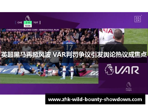 英超黑马再掀风波 VAR判罚争议引发舆论热议成焦点