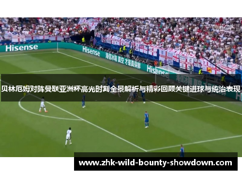 贝林厄姆对阵曼联亚洲杯高光时刻全景解析与精彩回顾关键进球与统治表现