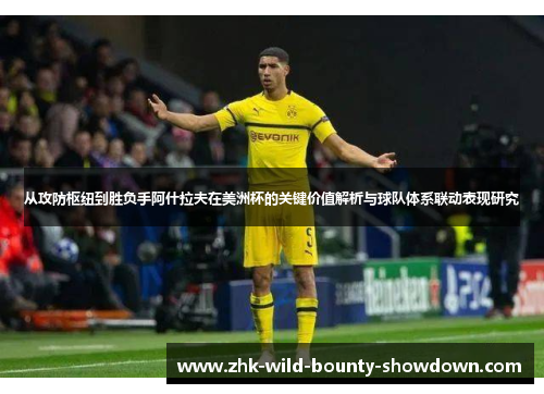 从攻防枢纽到胜负手阿什拉夫在美洲杯的关键价值解析与球队体系联动表现研究 从攻防枢纽到胜负手阿什拉夫在美洲杯的关键价值解析与球队体系联动表现研究