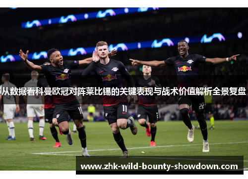 从数据看科曼欧冠对阵莱比锡的关键表现与战术价值解析全景复盘