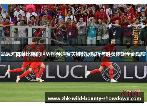凯恩对阵莱比锡的世界杯预选赛关键数据解析与胜负逻辑全面观察 凯恩对阵莱比锡的世界杯预选赛关键数据解析与胜负逻辑全面观察