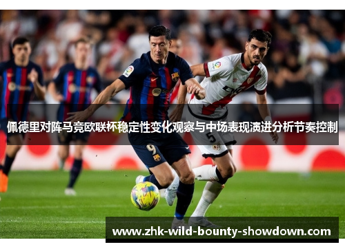 佩德里对阵马竞欧联杯稳定性变化观察与中场表现演进分析节奏控制 佩德里对阵马竞欧联杯稳定性变化观察与中场表现演进分析节奏控制