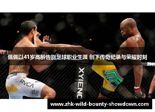 佩佩以41岁高龄告别足球职业生涯 创下传奇纪录与荣耀时刻 佩佩以41岁高龄告别足球职业生涯 创下传奇纪录与荣耀时刻