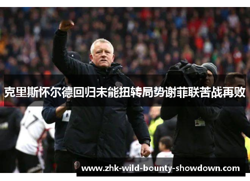 克里斯怀尔德回归未能扭转局势谢菲联苦战再败
