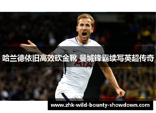 哈兰德依旧高效砍金靴 曼城锋霸续写英超传奇