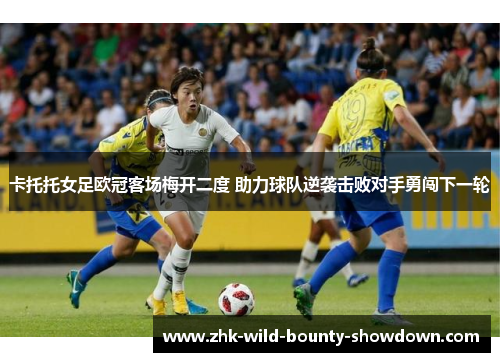 卡托托女足欧冠客场梅开二度 助力球队逆袭击败对手勇闯下一轮