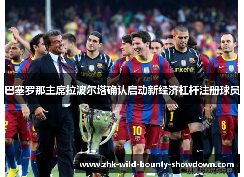巴塞罗那主席拉波尔塔确认启动新经济杠杆注册球员 巴塞罗那主席拉波尔塔确认启动新经济杠杆注册球员