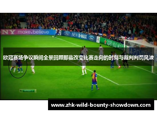 欧冠赛场争议瞬间全景回顾那些改变比赛走向的时刻与裁判判罚风波