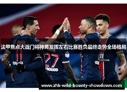 法甲焦点大战门将神勇发挥左右比赛胜负最终走势全场格局