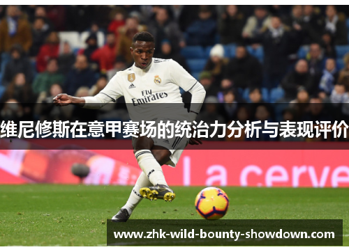 维尼修斯在意甲赛场的统治力分析与表现评价