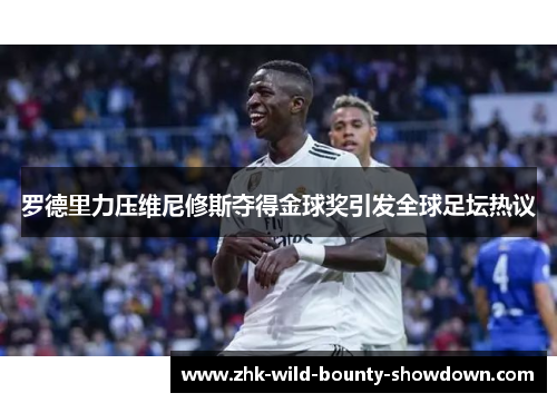 罗德里力压维尼修斯夺得金球奖引发全球足坛热议