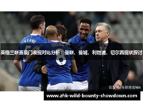 英格兰联赛豪门表现对比分析：曼联、曼城、利物浦、切尔西现状探讨