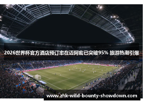 2026世界杯官方酒店预订率在迈阿密已突破95% 旅游热潮引爆 2026世界杯官方酒店预订率在迈阿密已突破95% 旅游热潮引爆