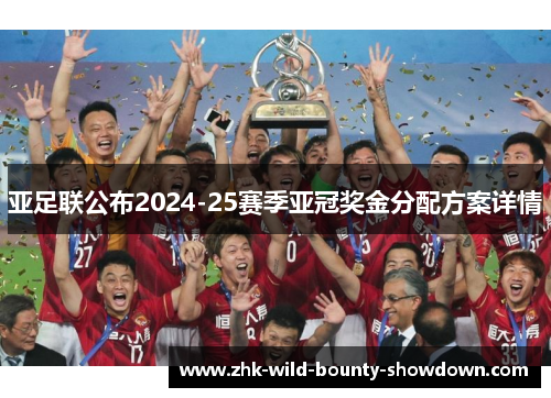 亚足联公布2024-25赛季亚冠奖金分配方案详情 亚足联公布2024-25赛季亚冠奖金分配方案详情