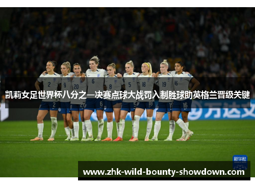 凯莉女足世界杯八分之一决赛点球大战罚入制胜球助英格兰晋级关键 凯莉女足世界杯八分之一决赛点球大战罚入制胜球助英格兰晋级关键