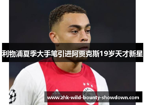 利物浦夏季大手笔引进阿贾克斯19岁天才新星 利物浦夏季大手笔引进阿贾克斯19岁天才新星