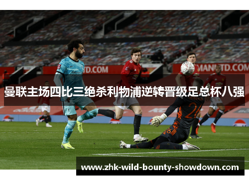 曼联主场四比三绝杀利物浦逆转晋级足总杯八强 曼联主场四比三绝杀利物浦逆转晋级足总杯八强