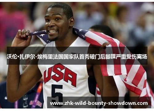 沃伦·扎伊尔-埃梅里法国国家队首秀破门后脚踝严重受伤离场 沃伦·扎伊尔-埃梅里法国国家队首秀破门后脚踝严重受伤离场