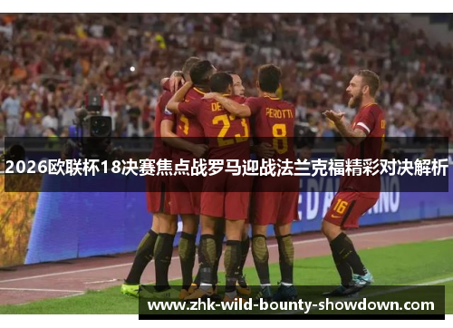 2026欧联杯18决赛焦点战罗马迎战法兰克福精彩对决解析 2026欧联杯18决赛焦点战罗马迎战法兰克福精彩对决解析