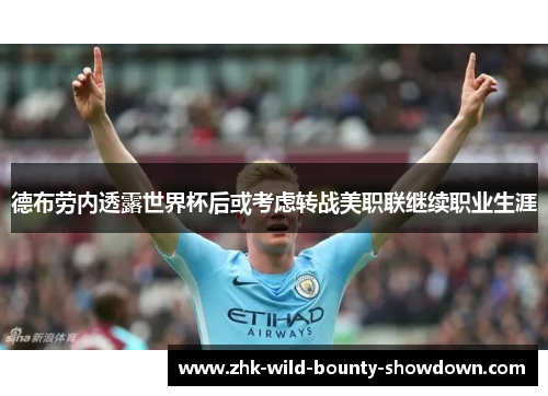 德布劳内透露世界杯后或考虑转战美职联继续职业生涯